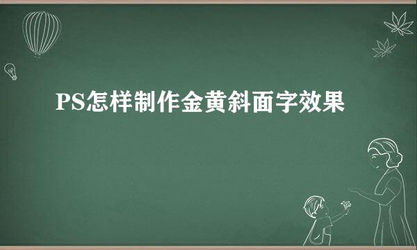 PS怎样制作金黄斜面字效果