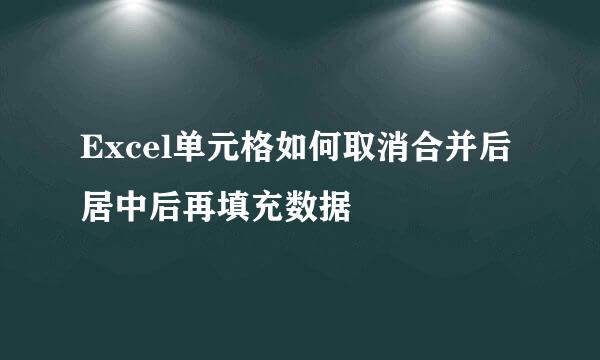 Excel单元格如何取消合并后居中后再填充数据