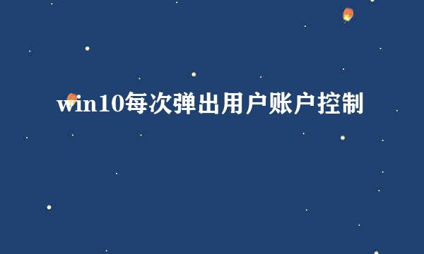 win10每次弹出用户账户控制