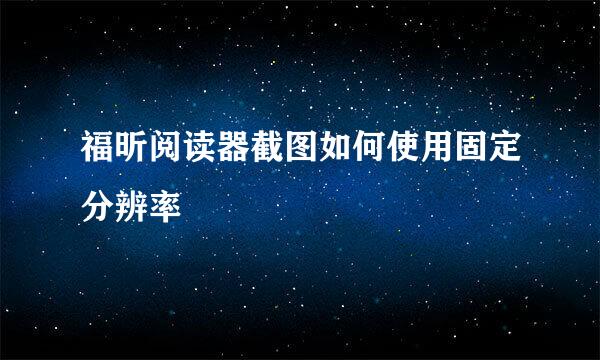 福昕阅读器截图如何使用固定分辨率