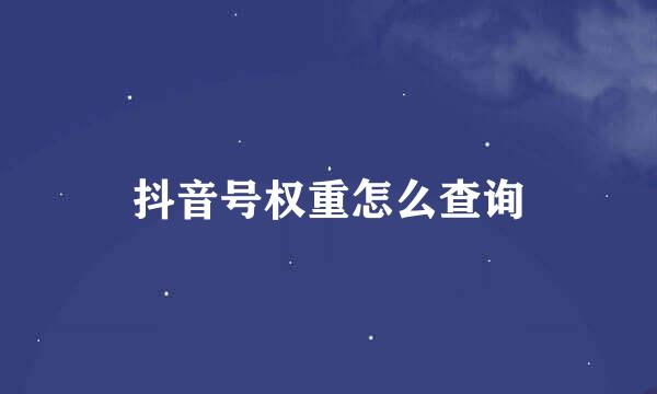 抖音号权重怎么查询