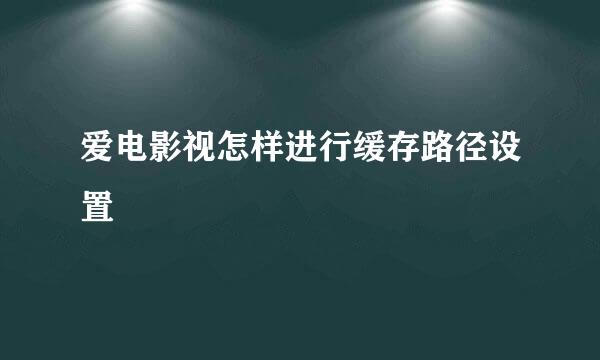爱电影视怎样进行缓存路径设置