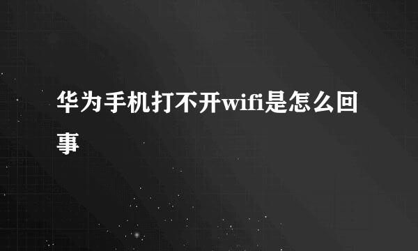 华为手机打不开wifi是怎么回事