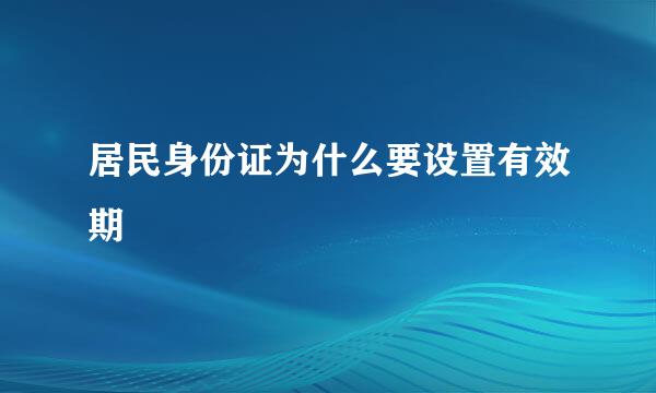 居民身份证为什么要设置有效期