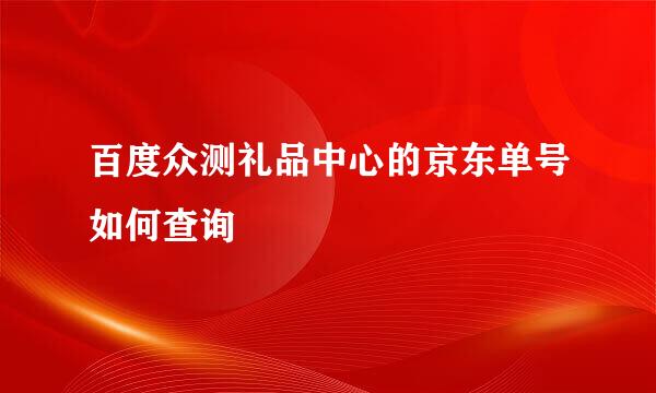 百度众测礼品中心的京东单号如何查询