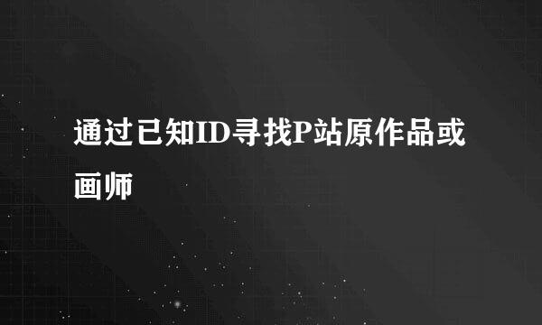 通过已知ID寻找P站原作品或画师