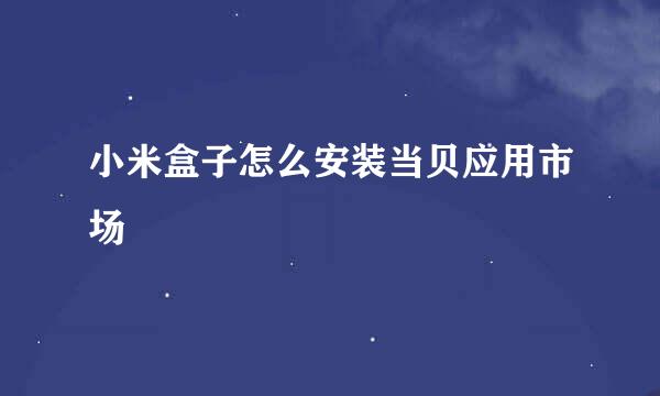 小米盒子怎么安装当贝应用市场