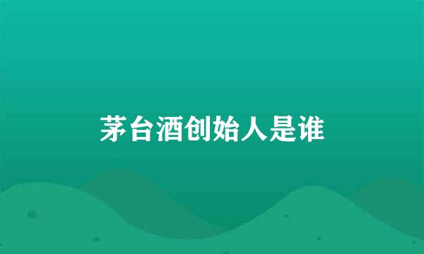 茅台酒创始人是谁