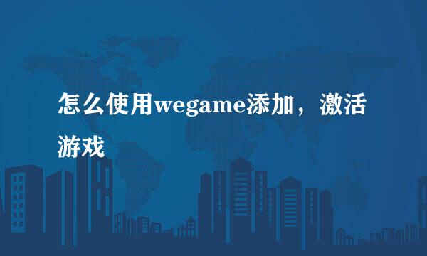 怎么使用wegame添加,激活游戏
