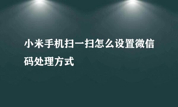 小米手机扫一扫怎么设置微信码处理方式