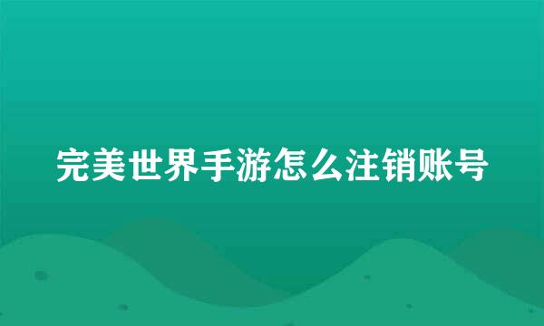 完美世界手游怎么注销账号