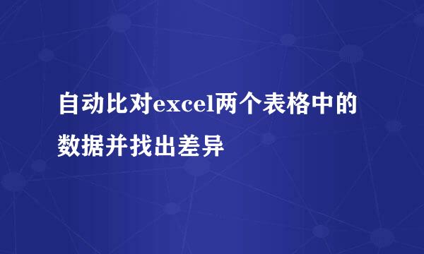 自动比对excel两个表格中的数据并找出差异
